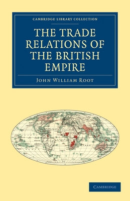 The Trade Relations of the British Empire by Root, John William