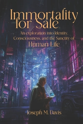 Immortality For Sale: An Exploration into Identity, Consciousness, and the Sanctity of Human Life by Davis, Joseph M.