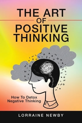 The Art of Positive Thinking: How to Detox Negative Thinking by Newby, Lorraine