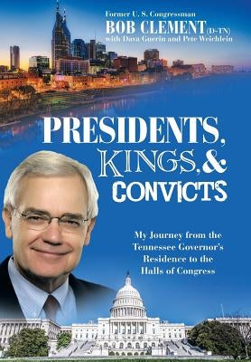 Presidents, Kings, and Convicts: My Journey from the Tennessee Governor's Residence to the Halls of Congress by Clement, Bob