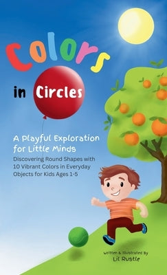 Colors in Circles - A Playful Exploration for Little Minds: Discovering Round Shapes with 10 Vibrant Colors in Everyday Objects for Kids Ages 1-5 by Rustle, Lil
