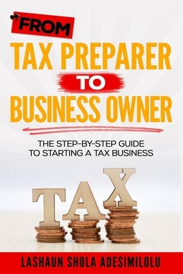 From Tax Preparer to Business Owner: The Step-by-Step Guide to Starting a Tax Business by Adesimilolu, Lashaun