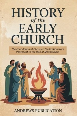 History of the Early Church: The Foundation of Christian Civilization from Pentecost to the Rise of Monasticism by Publication, Andrews