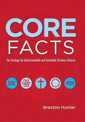Core Facts: The Strategy for Understandable and Teachable Christian Defense by Hunter, Braxton