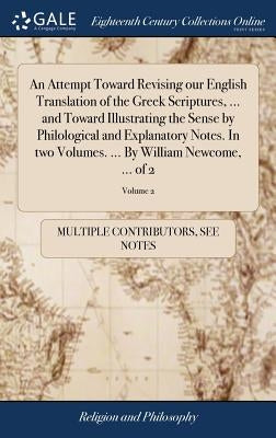An Attempt Toward Revising our English Translation of the Greek Scriptures, ... and Toward Illustrating the Sense by Philological and Explanatory Note by Multiple Contributors