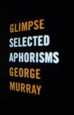 Glimpse: Selected Aphorisms by Murray, George