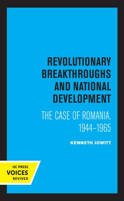 Revolutionary Breakthroughs and National Development: The Case of Romania, 1944-1965 by Jowitt, Ken