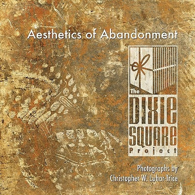 Aesthetics of Abandonment: The Dixie Square Project by Luhar-Trice, Christopher W.