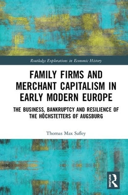 Family Firms and Merchant Capitalism in Early Modern Europe: The Business, Bankruptcy and Resilience of the Höchstetters of Augsburg by Safley, Thomas Max