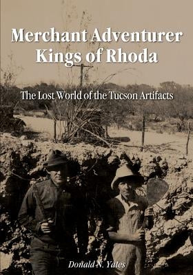 Merchant Adventurer Kings of Rhoda: The Lost World of the Tucson Artifacts by Yates, Donald N.