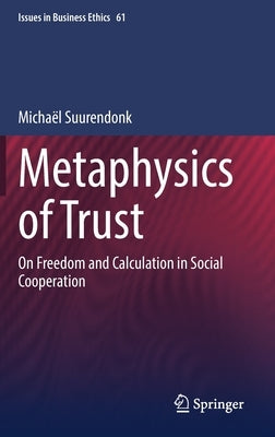Metaphysics of Trust: On Freedom and Calculation in Social Cooperation by Suurendonk, Michaël