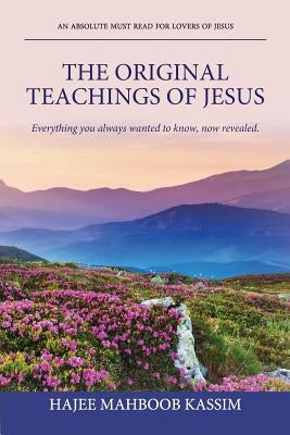 The Original Teachings of Jesus: Everything You Always Wanted to Know, Now Revealed. by Kassim, Hajee Mahboob