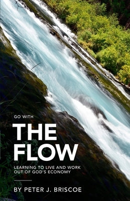 The Flow: Learning to live and work out of God's Economy by Briscoe, Peter J.