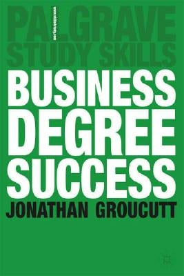 Business Degree Success: A Practical Study Guide for Business Students at College and University by Groucutt, Jonathan