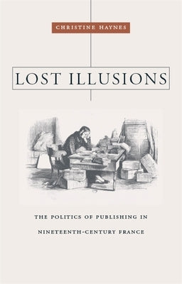 Lost Illusions: The Politics of Publishing in Nineteenth-Century France by Haynes, Christine