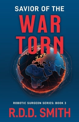 Savior of the War Torn: A Thrilling Science Fiction Medical Adventure by Smith, R. D. D.