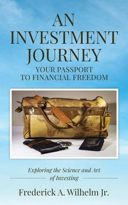AN INVESTMENT JOURNEY Your Passport to Financial Freedom by Wilhelm, Frederick A.