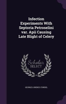 Infection Experiments With Septoria Petroselini var. Apii Causing Late Blight of Celery by Zundel, George Lorenzo