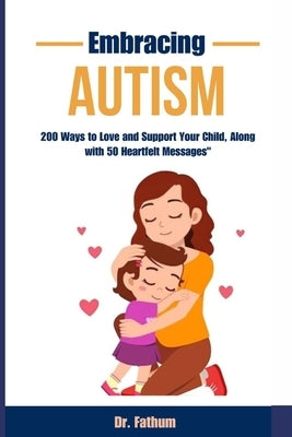 Embracing Autism: "200 Ways to Love and Support Your Child, Along with 50 Heartfelt Messages" by Fathum