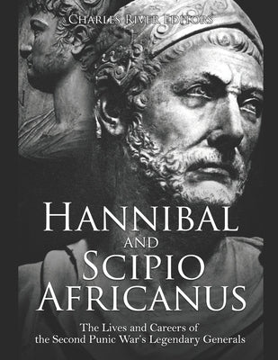 Hannibal and Scipio Africanus: The Lives and Careers of the Second Punic War's Legendary Generals by Charles River