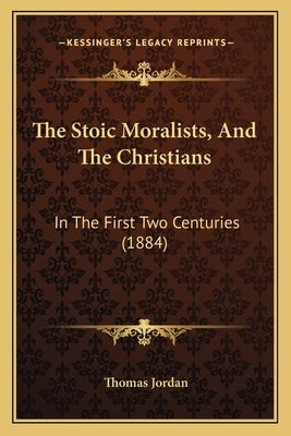 The Stoic Moralists, And The Christians: In The First Two Centuries (1884) by Jordan, Thomas