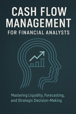Cash Flow Management for Financial Analysts: Mastering Liquidity, Forecasting, and Strategic Decision-Making by Publishing, Reactive