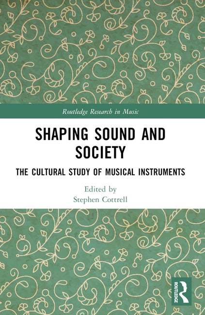 Shaping Sound and Society: The Cultural Study of Musical Instruments by Cottrell, Stephen