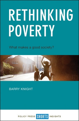 Rethinking Poverty: What Makes a Good Society? by Knight, Barry