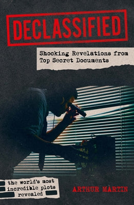 Declassified: Shocking Revelations from Top Secret Documents by Martin, Arthur