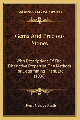 Gems And Precious Stones: With Descriptions Of Their Distinctive Properties, The Methods For Determining Them, Etc. (1896) by Smith, Henry George
