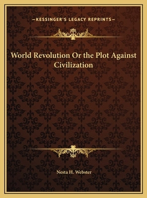 World Revolution Or the Plot Against Civilization by Webster, Nesta H.