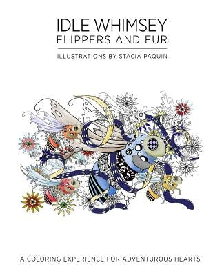 Idle Whimsey Flippers and Fur: A Coloring Experience for Adventurous Hearts by Paquin, Stacia