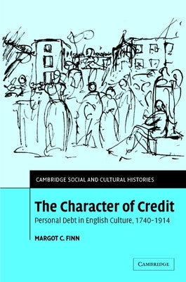 The Character of Credit: Personal Debt in English Culture, 1740 1914 by Finn, Margot C.