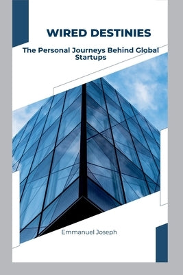 Wired Destinies: The Personal Journeys Behind Global Startups by Joseph, Emmanuel