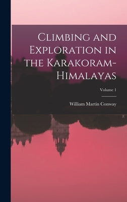 Climbing and Exploration in the Karakoram-Himalayas; Volume 1 by Conway, William Martin