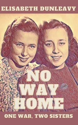 No Way Home: One War - Two Sisters by Dunleavy, Elisabeth