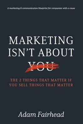 Marketing Isn't About You: The Two Things That Matter If You Sell Things That Matter by Robertson, Heather