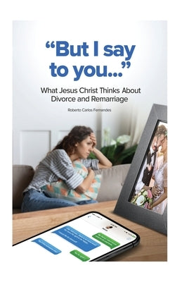But I Say to You...: What Jesus Christ Thinks About Divorce and Remarriage by Fernandes, Roberto Carlos