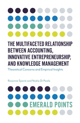 The Multifaceted Relationship Between Accounting, Innovative Entrepreneurship, and Knowledge Management: Theoretical Concerns and Empirical Insights by Spanó, Rosanna