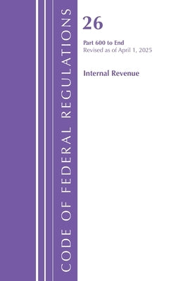 Code of Federal Regulations, Title 26 Internal REV 600-End, Revised as of April 1, 2025 by Office of the Federal Register (U S )
