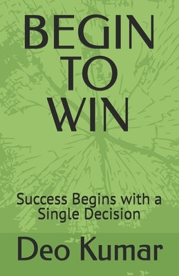 Begin to Win: Success Begins with a Single Decision by Kumar, Deo
