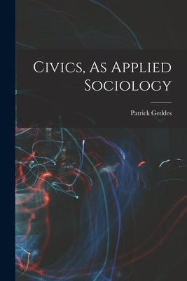 Civics, As Applied Sociology by Geddes, Patrick