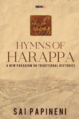 Hymns of Harappa: A New Paradigm on Traditional Histories by Sai Papineni