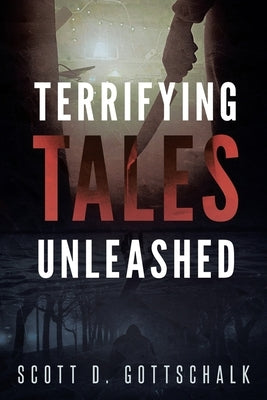 Terrifying Tales Unleashed: Unsettling Stories to Remedy Peaceful Slumber by Gottschalk, Scott D.