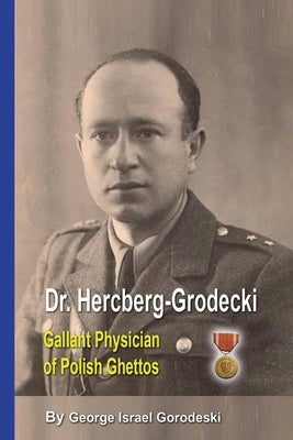 Dr. Hercberg-Grodecki: Gallant Physician of Polish Ghettos by Gorodeski, George