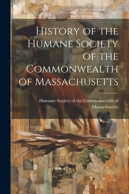 History of the Humane Society of the Commonwealth of Massachusetts by Society of the Commonwealth of Massac