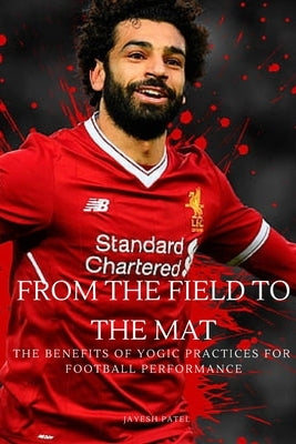 From the Field to the Mat The Benefits of Yogic Practices for Football Performance by Jayesh, Patel
