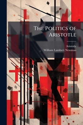 The Politics of Aristotle: With an Introduction, Two Prefactory Essays and Notes Critical and Explanatory by Aristotle