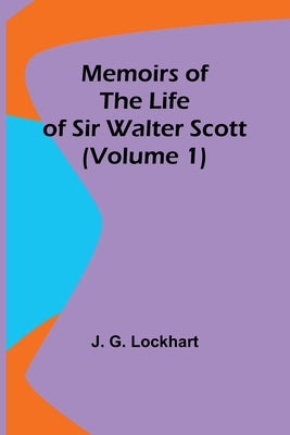 Memoirs of the Life of Sir Walter Scott (Volume 1) by Lockhart, J. G.