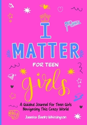 I Matter for Teen Girls: A Guided Journal for Young Girls Navigating This Crazy World by Banks-Whittington, Juanita